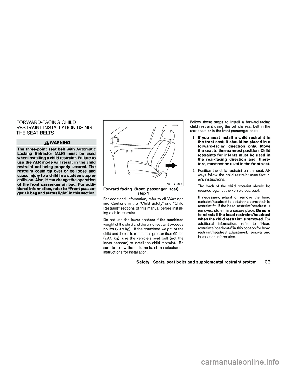 NISSAN NV200 2016 Owners Manual FORWARD-FACING CHILD
RESTRAINT INSTALLATION USING
THE SEAT BELTS
WARNING
The three-point seat belt with Automatic
Locking Retractor (ALR) must be used
when installing a child restraint. Failure to
use NISSAN NV200 2016 Owners Manual FORWARD-FACING CHILD
RESTRAINT INSTALLATION USING
THE SEAT BELTS
WARNING
The three-point seat belt with Automatic
Locking Retractor (ALR) must be used
when installing a child restraint. Failure to
use