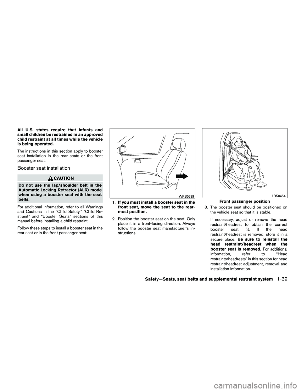 NISSAN NV200 2016  Owners Manual All U.S. states require that infants and
small children be restrained in an approved
child restraint at all times while the vehicle
is being operated.
The instructions in this section apply to booster