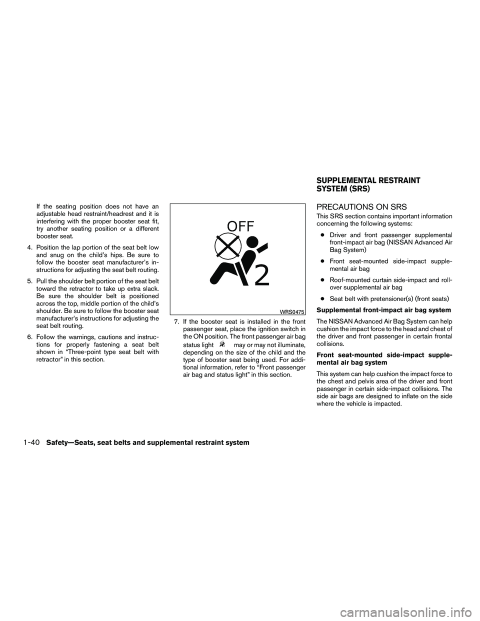 NISSAN NV200 2016  Owners Manual If the seating position does not have an
adjustable head restraint/headrest and it is
interfering with the proper booster seat fit,
try another seating position or a different
booster seat.
4. Positio