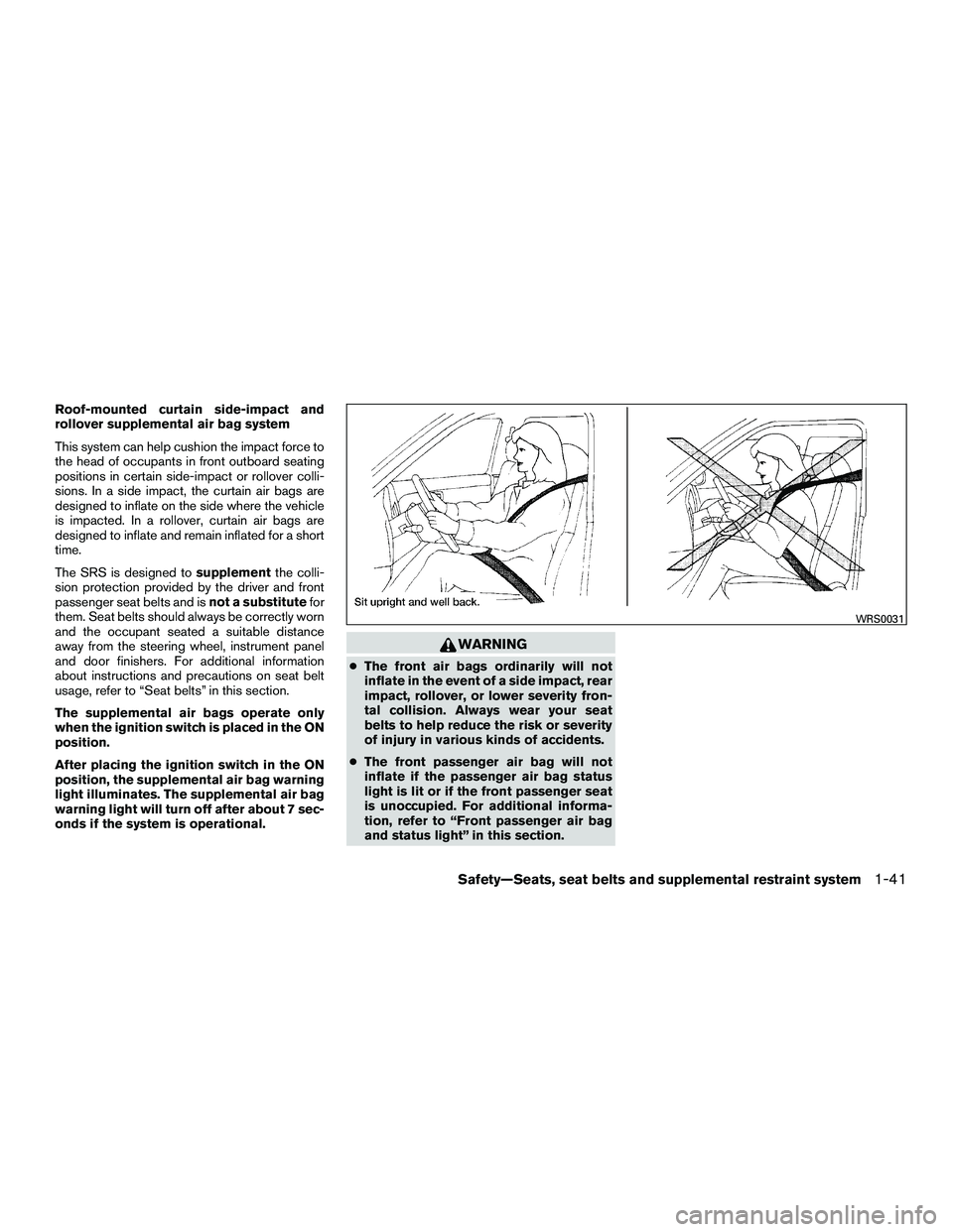 NISSAN NV200 2016  Owners Manual Roof-mounted curtain side-impact and
rollover supplemental air bag system
This system can help cushion the impact force to
the head of occupants in front outboard seating
positions in certain side-imp