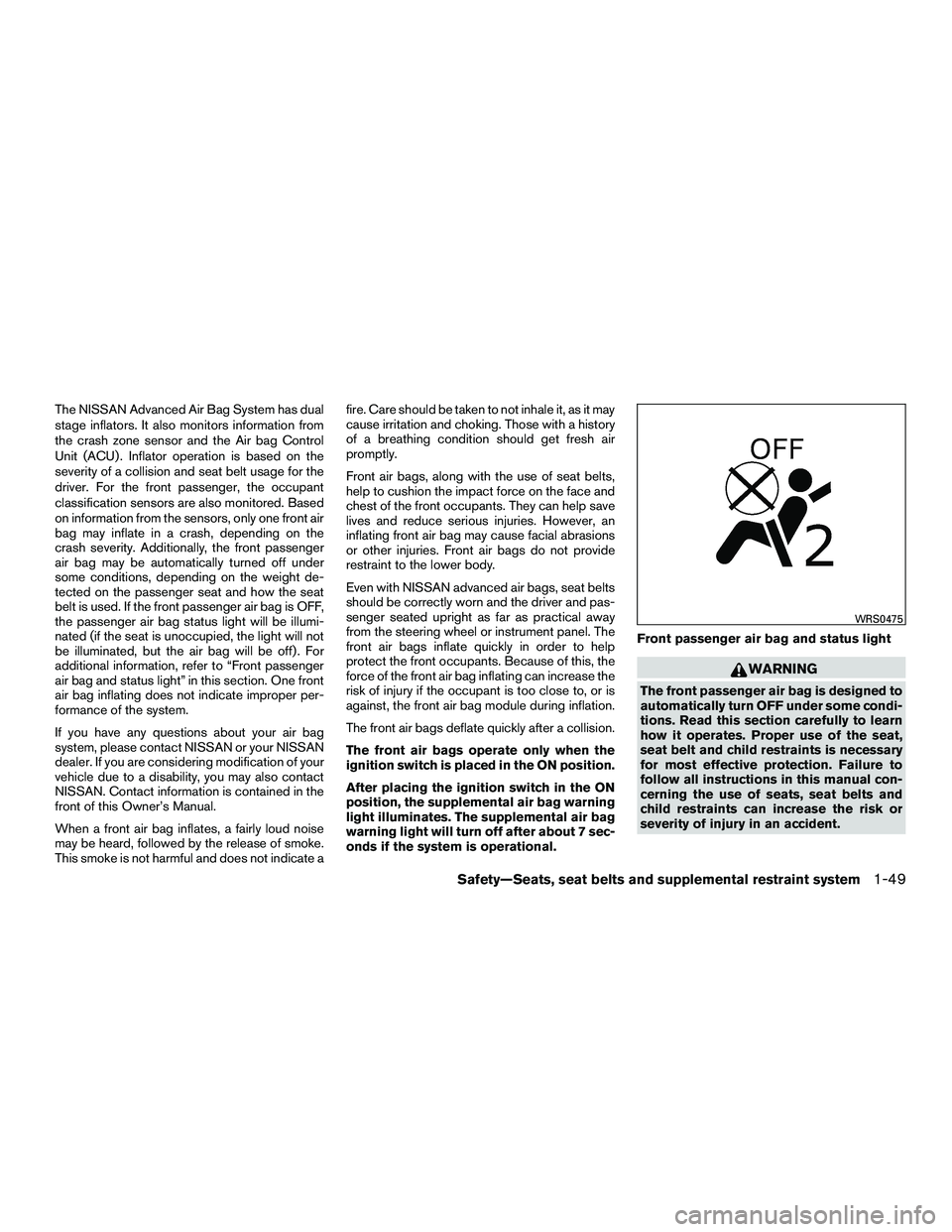 NISSAN NV200 2016  Owners Manual The NISSAN Advanced Air Bag System has dual
stage inflators. It also monitors information from
the crash zone sensor and the Air bag Control
Unit (ACU) . Inflator operation is based on the
severity of