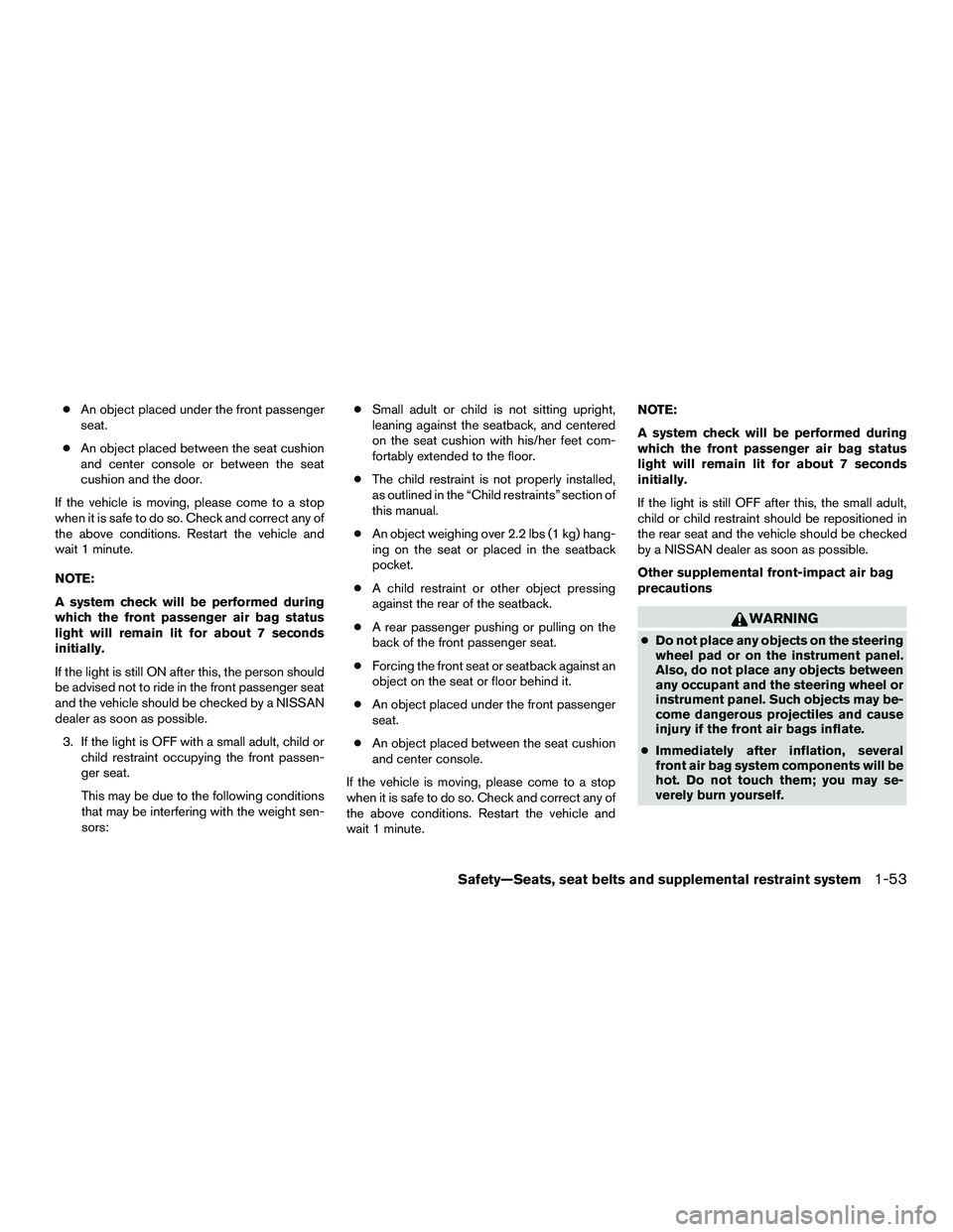 NISSAN NV200 2016  Owners Manual ●An object placed under the front passenger
seat.
● An object placed between the seat cushion
and center console or between the seat
cushion and the door.
If the vehicle is moving, please come to 