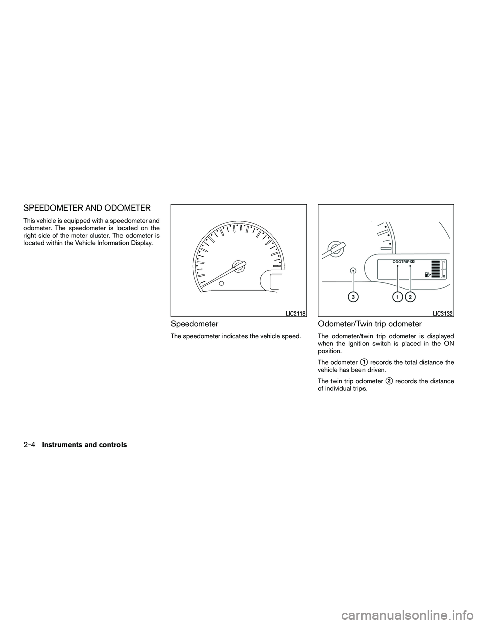 NISSAN NV200 2016  Owners Manual SPEEDOMETER AND ODOMETER
This vehicle is equipped with a speedometer and
odometer. The speedometer is located on the
right side of the meter cluster. The odometer is
located within the Vehicle Informa