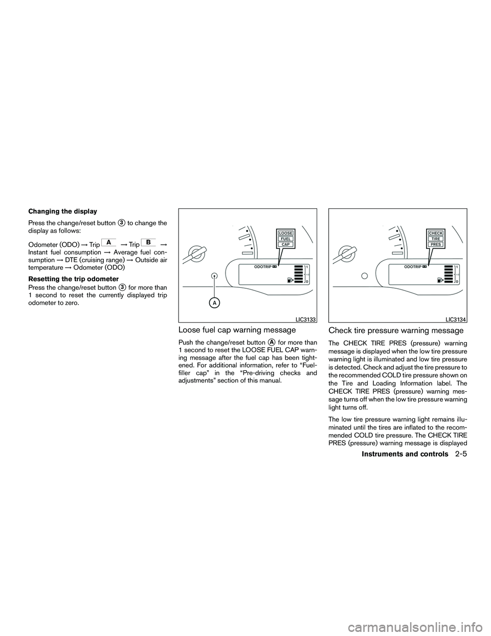 NISSAN NV200 2016  Owners Manual Changing the display
Press the change/reset button
3to change the
display as follows:
Odometer (ODO) →Trip
→Trip→
Instant fuel consumption →Average fuel con-
sumption →DTE (cruising range) 