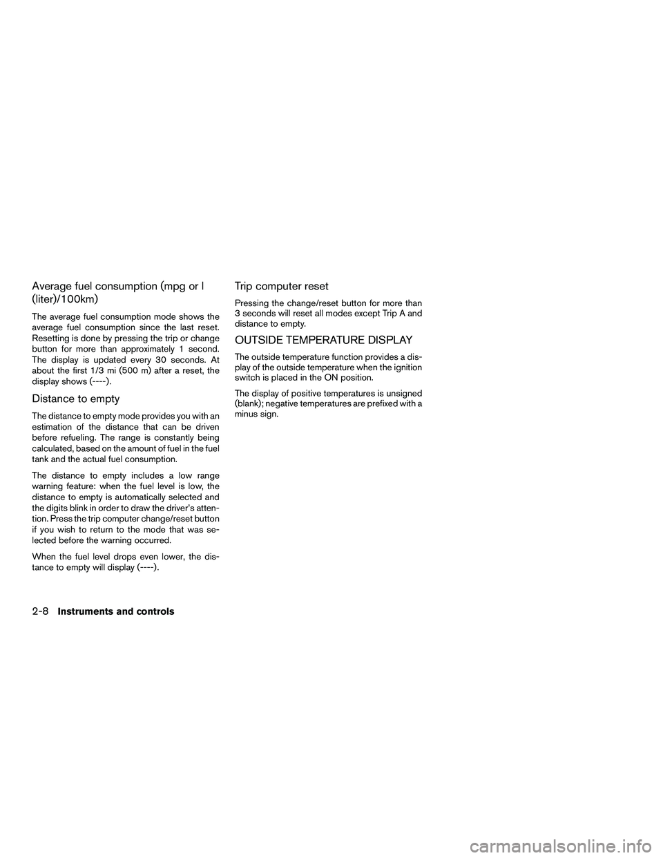 NISSAN NV200 2016  Owners Manual Average fuel consumption (mpg or l
(liter)/100km)
The average fuel consumption mode shows the
average fuel consumption since the last reset.
Resetting is done by pressing the trip or change
button for