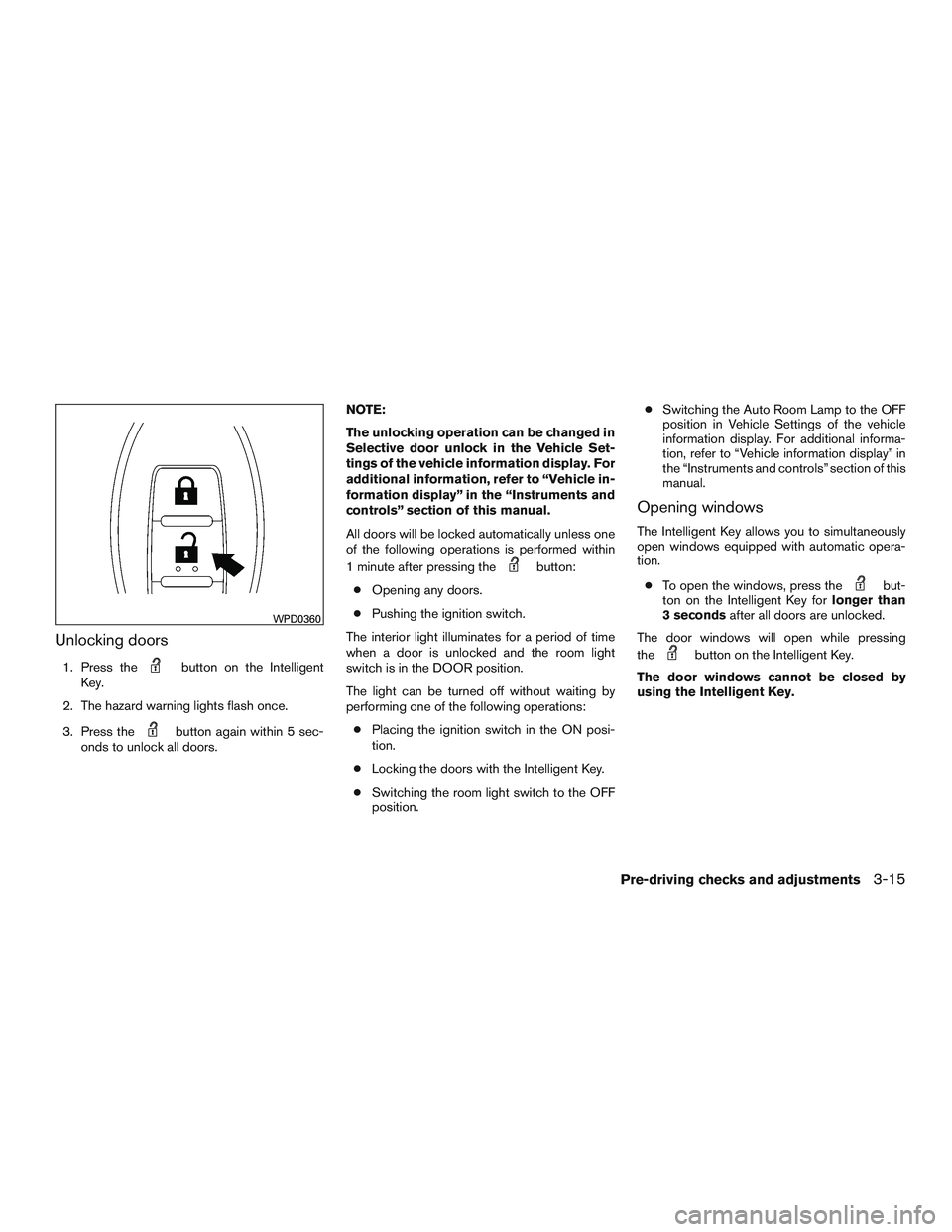 NISSAN PATHFINDER HYBRID 2015 Owners Manual Unlocking doors
1. Press thebutton on the Intelligent
Key.
2. The hazard warning lights flash once.
3. Press the
button again within 5 sec-
onds to unlock all doors.NOTE:
The unlocking operation can b NISSAN PATHFINDER HYBRID 2015 Owners Manual Unlocking doors
1. Press thebutton on the Intelligent
Key.
2. The hazard warning lights flash once.
3. Press the
button again within 5 sec-
onds to unlock all doors.NOTE:
The unlocking operation can b