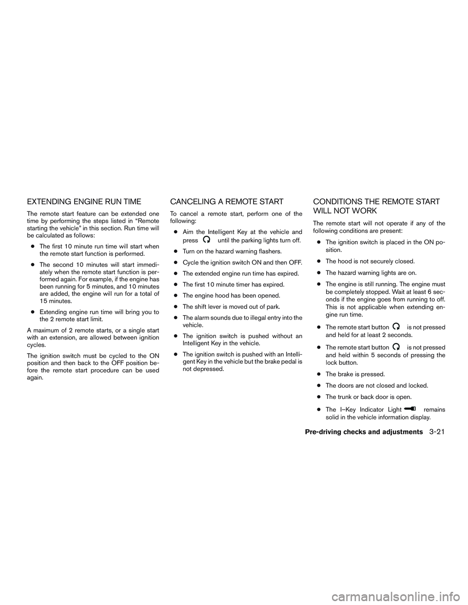 NISSAN PATHFINDER HYBRID 2015 Owners Manual EXTENDING ENGINE RUN TIME
The remote start feature can be extended one
time by performing the steps listed in “Remote
starting the vehicle” in this section. Run time will
be calculated as follows: NISSAN PATHFINDER HYBRID 2015 Owners Manual EXTENDING ENGINE RUN TIME
The remote start feature can be extended one
time by performing the steps listed in “Remote
starting the vehicle” in this section. Run time will
be calculated as follows: