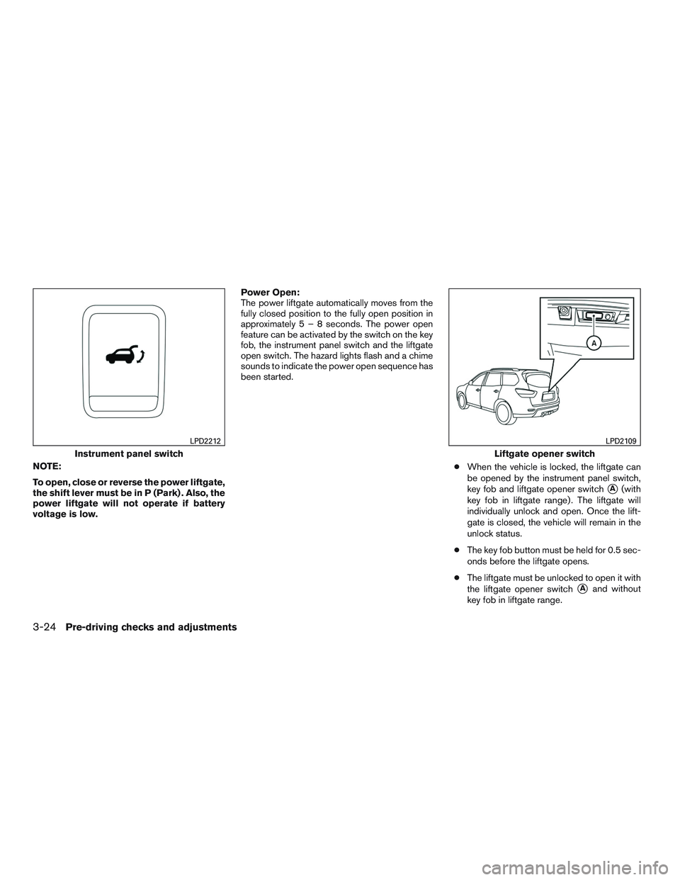 NISSAN PATHFINDER HYBRID 2015 Owners Manual NOTE:
To open, close or reverse the power liftgate,
the shift lever must be in P (Park) . Also, the
power liftgate will not operate if battery
voltage is low.Power Open:
The power liftgate automatical NISSAN PATHFINDER HYBRID 2015 Owners Manual NOTE:
To open, close or reverse the power liftgate,
the shift lever must be in P (Park) . Also, the
power liftgate will not operate if battery
voltage is low.Power Open:
The power liftgate automatical