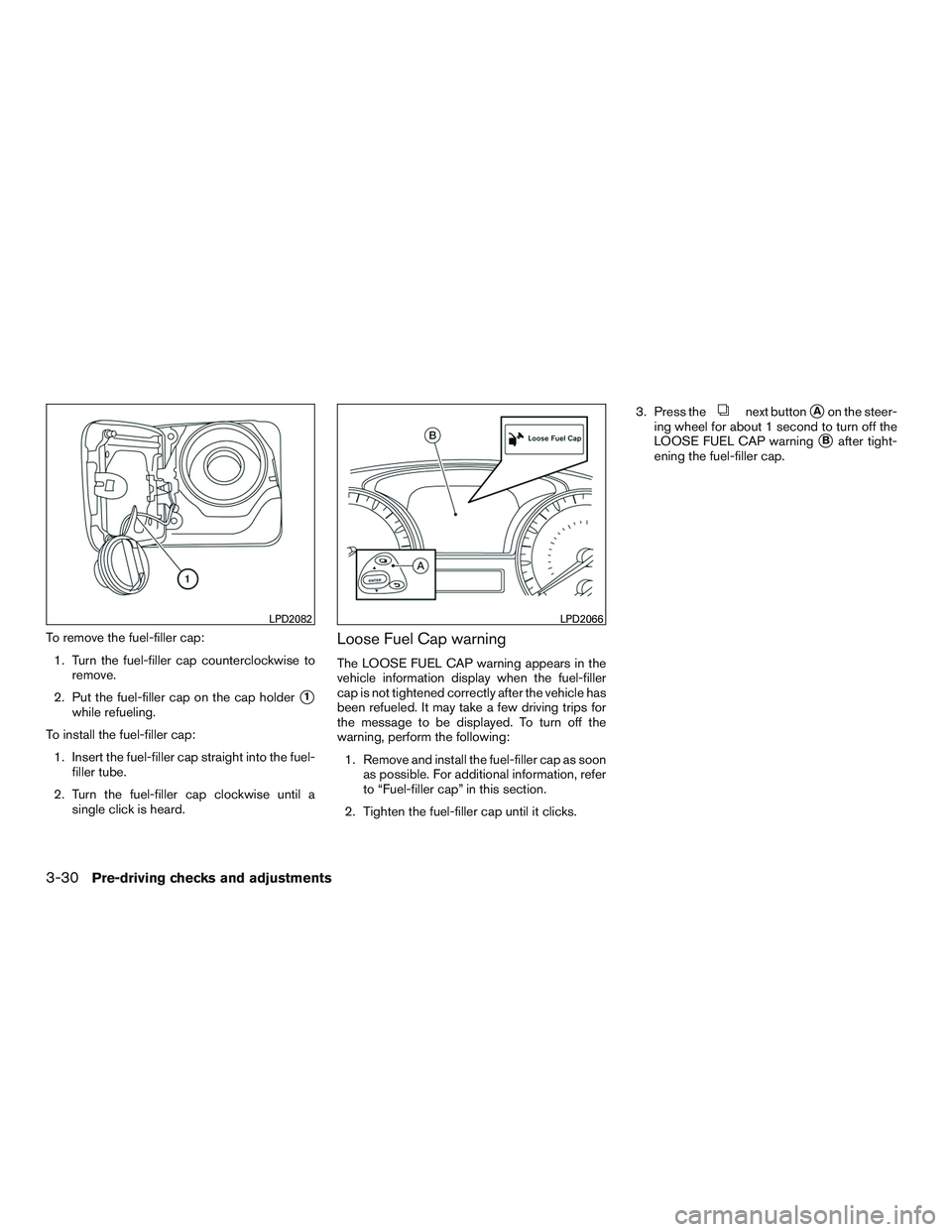 NISSAN PATHFINDER HYBRID 2015 Owners Manual To remove the fuel-filler cap:
1. Turn the fuel-filler cap counterclockwise to
remove.
2. Put the fuel-filler cap on the cap holder
1
while refueling.
To install the fuel-filler cap:
1. Insert the fu NISSAN PATHFINDER HYBRID 2015 Owners Manual To remove the fuel-filler cap:
1. Turn the fuel-filler cap counterclockwise to
remove.
2. Put the fuel-filler cap on the cap holder
1
while refueling.
To install the fuel-filler cap:
1. Insert the fu