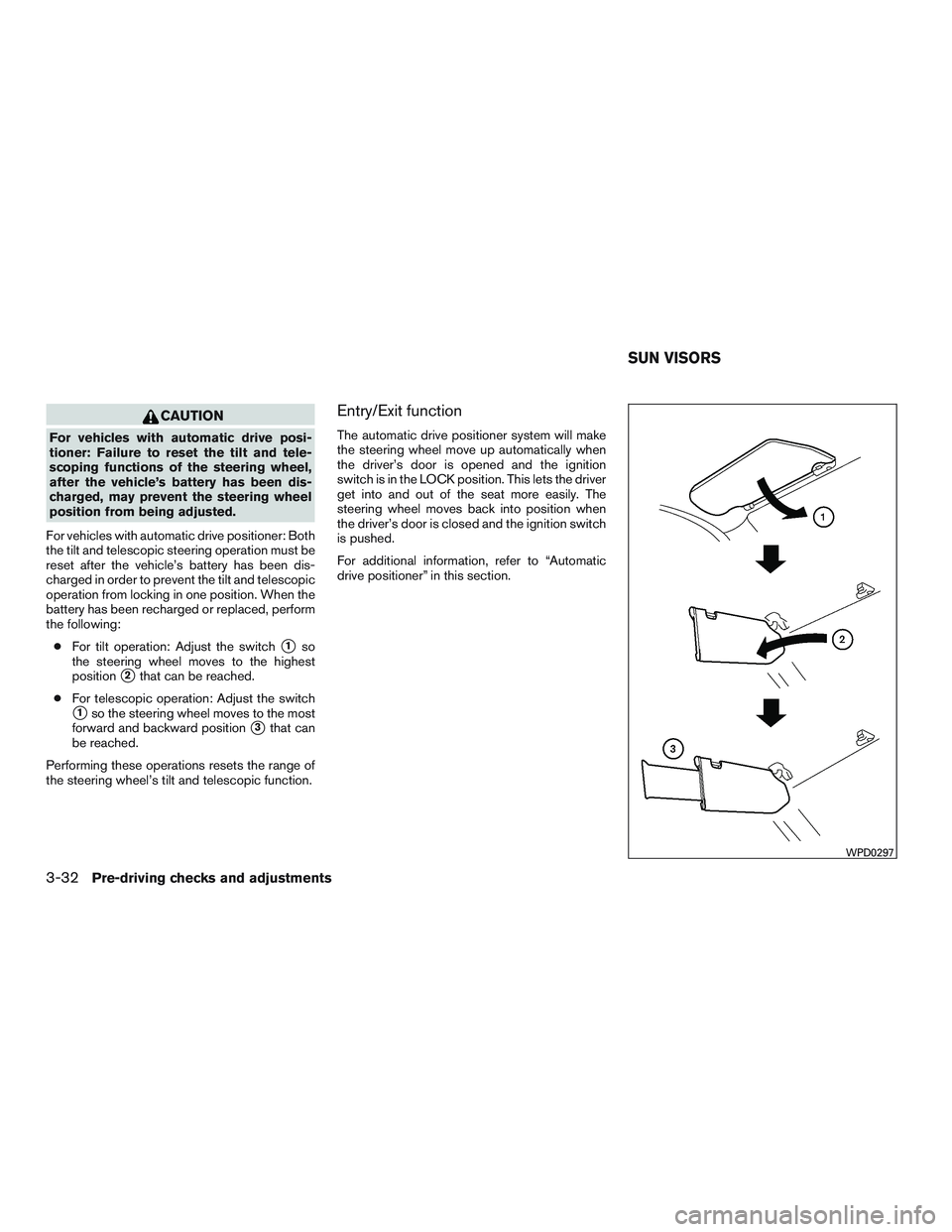 NISSAN PATHFINDER HYBRID 2015 Owners Manual CAUTION
For vehicles with automatic drive posi-
tioner: Failure to reset the tilt and tele-
scoping functions of the steering wheel,
after the vehicle’s battery has been dis-
charged, may prevent th NISSAN PATHFINDER HYBRID 2015 Owners Manual CAUTION
For vehicles with automatic drive posi-
tioner: Failure to reset the tilt and tele-
scoping functions of the steering wheel,
after the vehicle’s battery has been dis-
charged, may prevent th