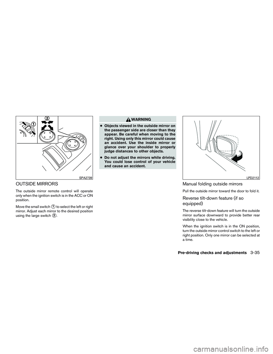 NISSAN PATHFINDER HYBRID 2015 Owners Manual OUTSIDE MIRRORS
The outside mirror remote control will operate
only when the ignition switch is in the ACC or ON
position.
Move the small switch
1to select the left or right
mirror. Adjust each mirro NISSAN PATHFINDER HYBRID 2015 Owners Manual OUTSIDE MIRRORS
The outside mirror remote control will operate
only when the ignition switch is in the ACC or ON
position.
Move the small switch
1to select the left or right
mirror. Adjust each mirro