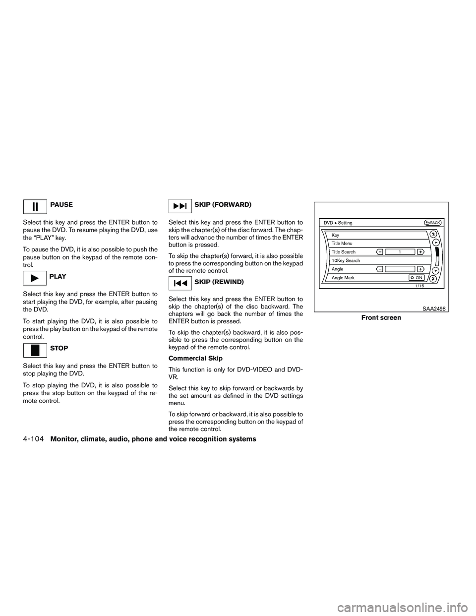NISSAN PATHFINDER HYBRID 2015 Owners Manual PAUSE
Select this key and press the ENTER button to
pause the DVD. To resume playing the DVD, use
the “PLAY” key.
To pause the DVD, it is also possible to push the
pause button on the keypad of th NISSAN PATHFINDER HYBRID 2015 Owners Manual PAUSE
Select this key and press the ENTER button to
pause the DVD. To resume playing the DVD, use
the “PLAY” key.
To pause the DVD, it is also possible to push the
pause button on the keypad of th
