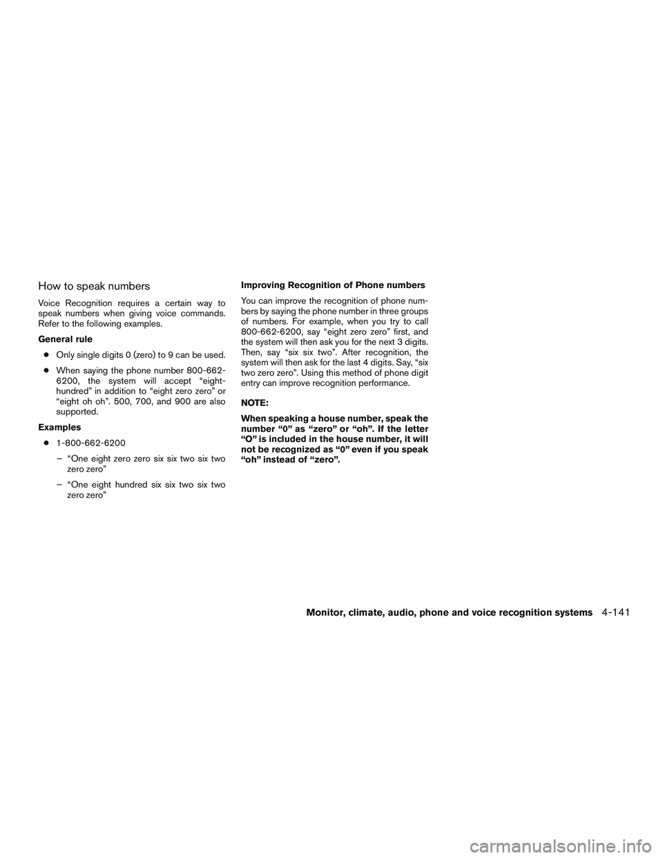 NISSAN PATHFINDER HYBRID 2015 Owners Manual How to speak numbers
Voice Recognition requires a certain way to
speak numbers when giving voice commands.
Refer to the following examples.
General rule
●Only single digits 0 (zero) to 9 can be used NISSAN PATHFINDER HYBRID 2015 Owners Manual How to speak numbers
Voice Recognition requires a certain way to
speak numbers when giving voice commands.
Refer to the following examples.
General rule
●Only single digits 0 (zero) to 9 can be used