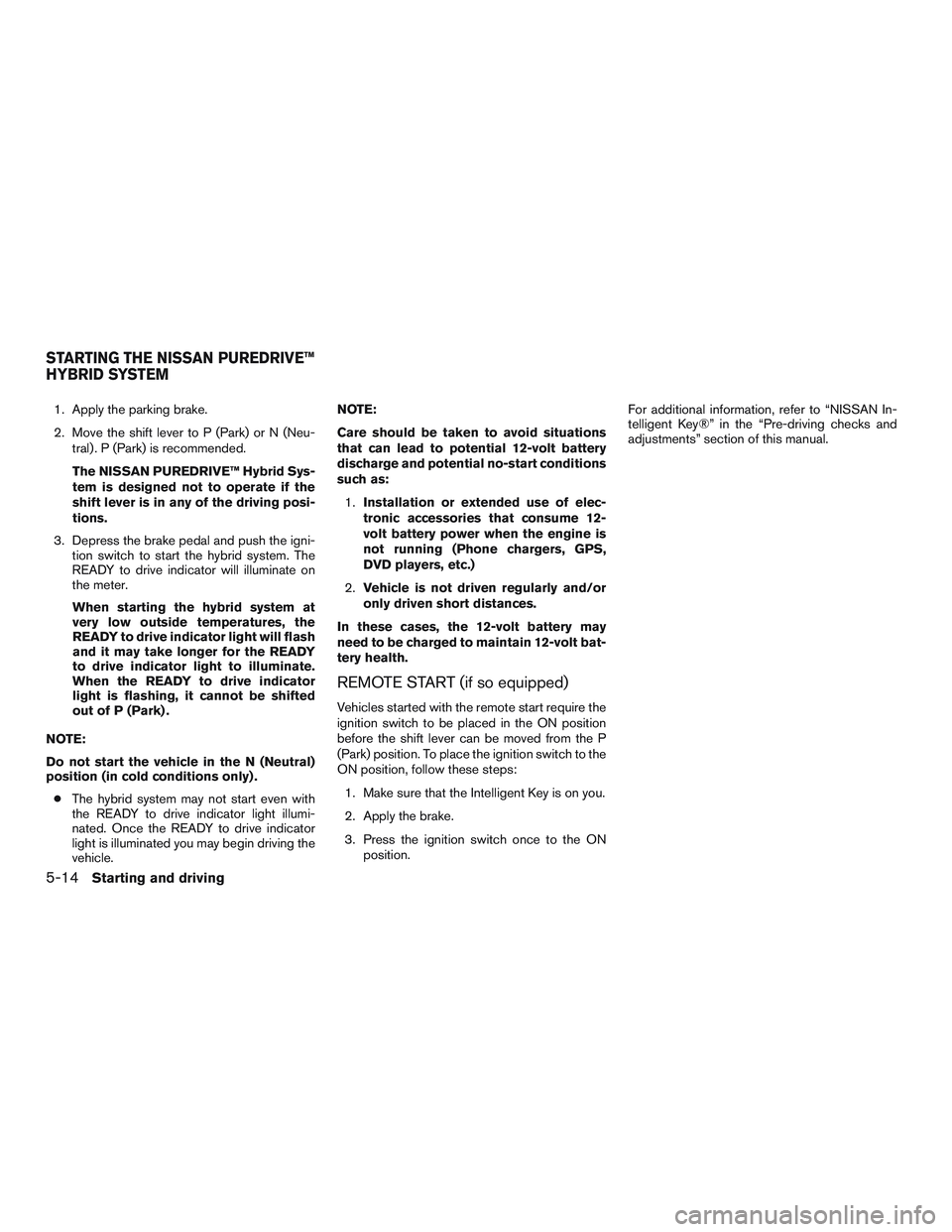 NISSAN PATHFINDER HYBRID 2015 Owners Manual 1. Apply the parking brake.
2. Move the shift lever to P (Park) or N (Neu-
tral) . P (Park) is recommended.
The NISSAN PUREDRIVE™ Hybrid Sys-
tem is designed not to operate if the
shift lever is in NISSAN PATHFINDER HYBRID 2015 Owners Manual 1. Apply the parking brake.
2. Move the shift lever to P (Park) or N (Neu-
tral) . P (Park) is recommended.
The NISSAN PUREDRIVE™ Hybrid Sys-
tem is designed not to operate if the
shift lever is in