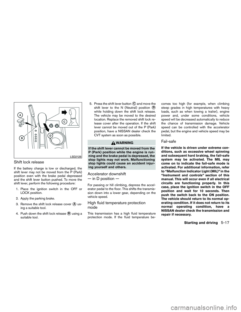 NISSAN PATHFINDER HYBRID 2015 Owners Manual Shift lock release
If the battery charge is low or discharged, the
shift lever may not be moved from the P (Park)
position even with the brake pedal depressed
and the shift lever button pushed. To mov NISSAN PATHFINDER HYBRID 2015 Owners Manual Shift lock release
If the battery charge is low or discharged, the
shift lever may not be moved from the P (Park)
position even with the brake pedal depressed
and the shift lever button pushed. To mov