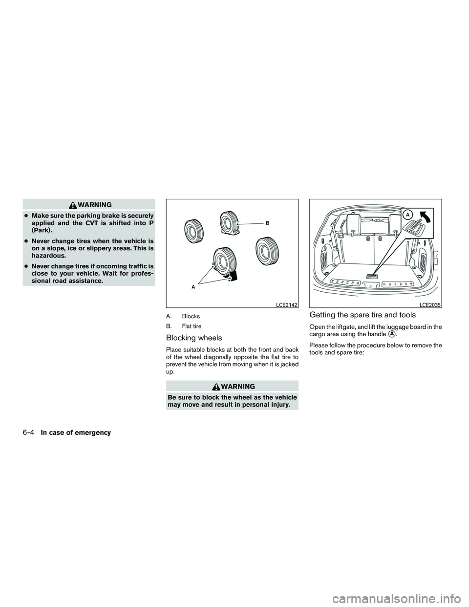 NISSAN PATHFINDER HYBRID 2015  Owners Manual WARNING
●Make sure the parking brake is securely
applied and the CVT is shifted into P
(Park) .
●Never change tires when the vehicle is
on a slope, ice or slippery areas. This is
hazardous.
●Nev