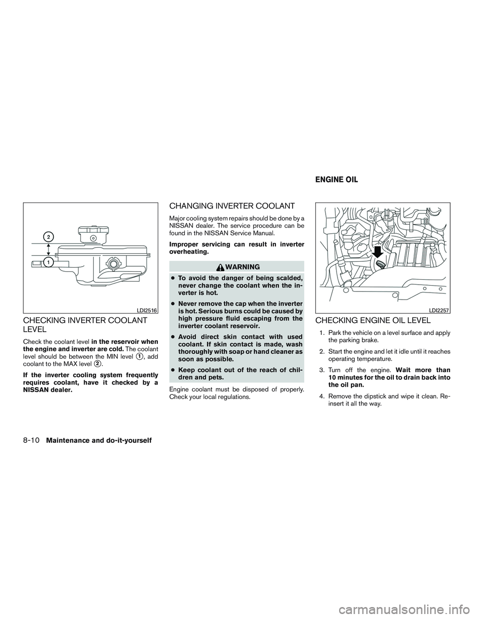 NISSAN PATHFINDER HYBRID 2015 Owners Manual CHECKING INVERTER COOLANT
LEVEL
Check the coolant levelin the reservoir when
the engine and inverter are cold.The coolant
level should be between the MIN level
1, add
coolant to the MAX level
2.
If NISSAN PATHFINDER HYBRID 2015 Owners Manual CHECKING INVERTER COOLANT
LEVEL
Check the coolant levelin the reservoir when
the engine and inverter are cold.The coolant
level should be between the MIN level
1, add
coolant to the MAX level
2.
If