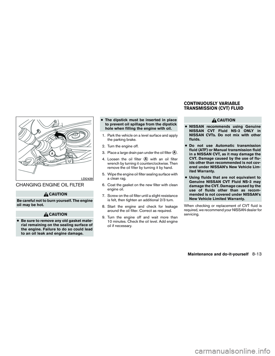 NISSAN PATHFINDER HYBRID 2015 Owners Manual CHANGING ENGINE OIL FILTER
CAUTION
Be careful not to burn yourself. The engine
oil may be hot.
CAUTION
●Be sure to remove any old gasket mate-
rial remaining on the sealing surface of
the engine. Fa NISSAN PATHFINDER HYBRID 2015 Owners Manual CHANGING ENGINE OIL FILTER
CAUTION
Be careful not to burn yourself. The engine
oil may be hot.
CAUTION
●Be sure to remove any old gasket mate-
rial remaining on the sealing surface of
the engine. Fa
