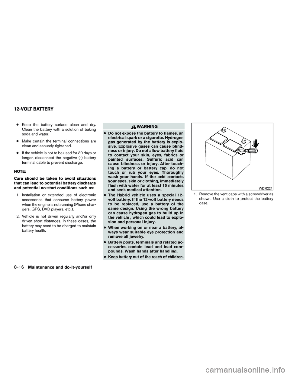 NISSAN PATHFINDER HYBRID 2015 Owners Manual ●Keep the battery surface clean and dry.
Clean the battery with a solution of baking
soda and water.
●Make certain the terminal connections are
clean and securely tightened.
●If the vehicle is n NISSAN PATHFINDER HYBRID 2015 Owners Manual ●Keep the battery surface clean and dry.
Clean the battery with a solution of baking
soda and water.
●Make certain the terminal connections are
clean and securely tightened.
●If the vehicle is n