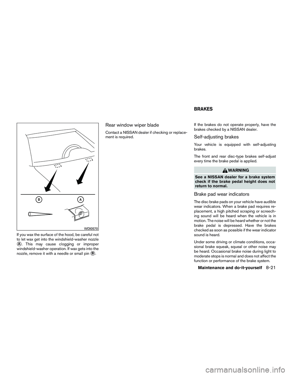 NISSAN PATHFINDER HYBRID 2015 Owners Manual If you wax the surface of the hood, be careful not
to let wax get into the windshield-washer nozzle
A. This may cause clogging or improper
windshield-washer operation. If wax gets into the
nozzle, re NISSAN PATHFINDER HYBRID 2015 Owners Manual If you wax the surface of the hood, be careful not
to let wax get into the windshield-washer nozzle
A. This may cause clogging or improper
windshield-washer operation. If wax gets into the
nozzle, re