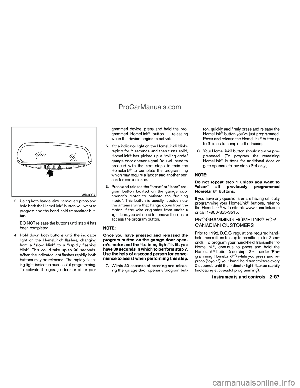 NISSAN TITAN 2012 Owners Manual 3. Using both hands, simultaneously press andhold both the HomeLink button you want to
program and the hand-held transmitter but-
ton.
DO NOT release the buttons until step 4 has
been completed.
4. H NISSAN TITAN 2012 Owners Manual 3. Using both hands, simultaneously press andhold both the HomeLink button you want to
program and the hand-held transmitter but-
ton.
DO NOT release the buttons until step 4 has
been completed.
4. H