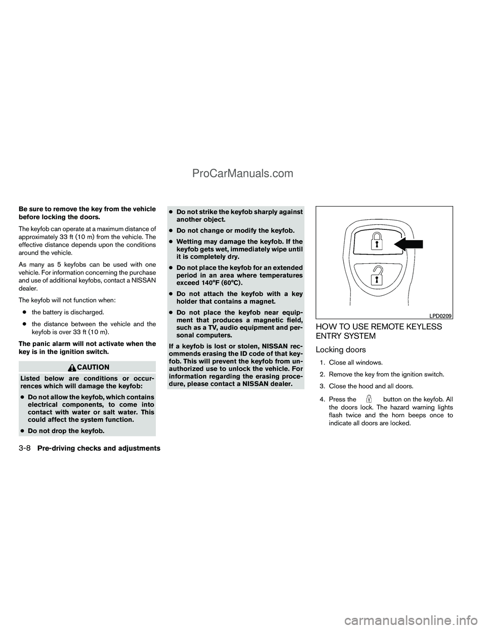 NISSAN TITAN 2012 Owners Manual Be sure to remove the key from the vehicle
before locking the doors.
The keyfob can operate at a maximum distance of
approximately 33 ft (10 m) from the vehicle. The
effective distance depends upon th NISSAN TITAN 2012 Owners Manual Be sure to remove the key from the vehicle
before locking the doors.
The keyfob can operate at a maximum distance of
approximately 33 ft (10 m) from the vehicle. The
effective distance depends upon th