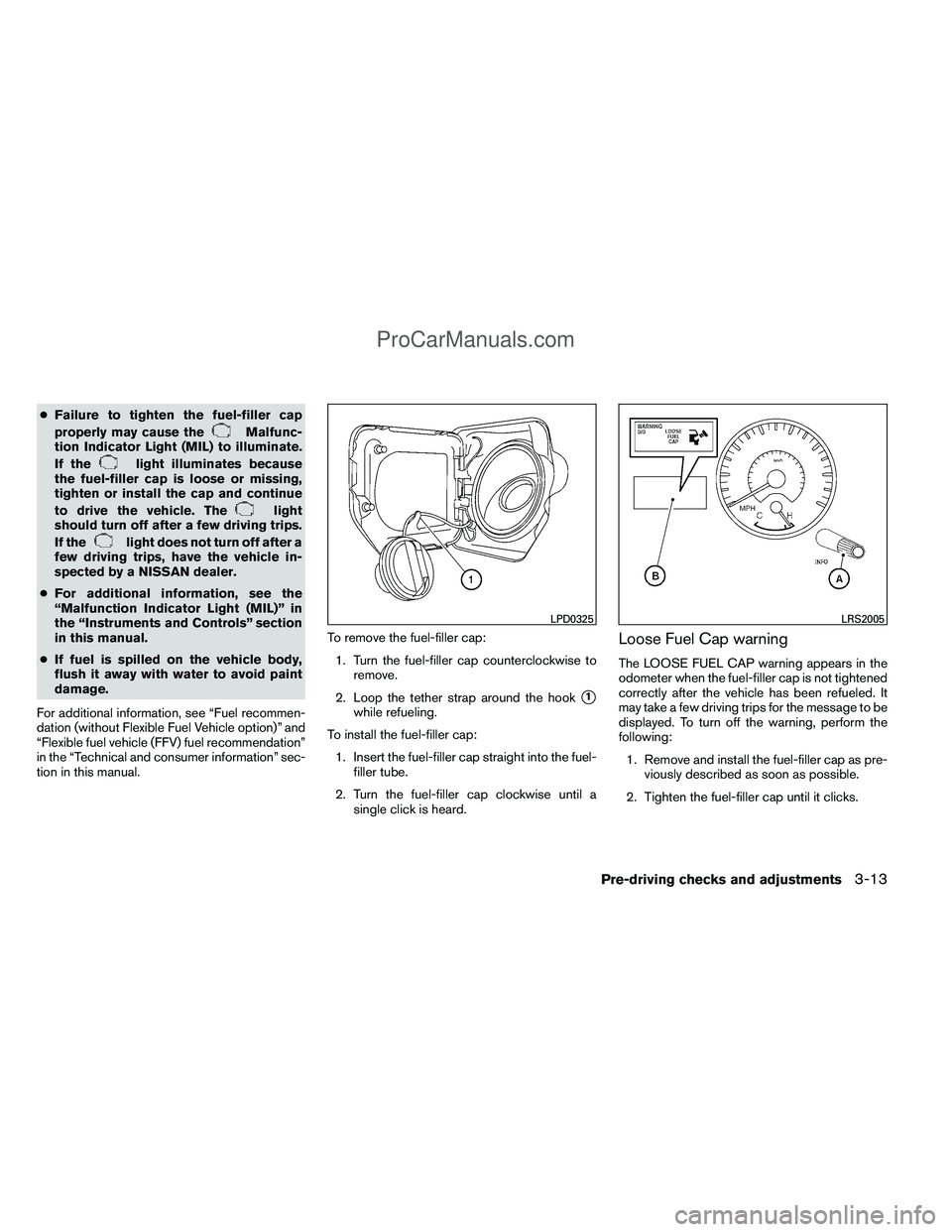 NISSAN TITAN 2012 Owners Manual ●Failure to tighten the fuel-filler cap
properly may cause the
Malfunc-
tion Indicator Light (MIL) to illuminate.
If the
light illuminates because
the fuel-filler cap is loose or missing,
tighten or NISSAN TITAN 2012 Owners Manual ●Failure to tighten the fuel-filler cap
properly may cause the
Malfunc-
tion Indicator Light (MIL) to illuminate.
If the
light illuminates because
the fuel-filler cap is loose or missing,
tighten or