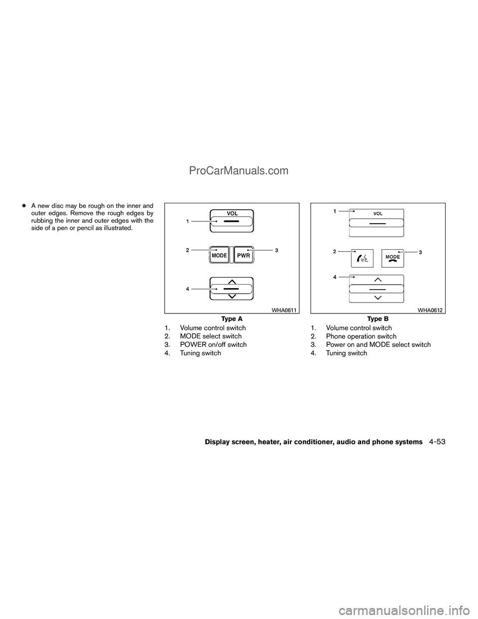 NISSAN TITAN 2012  Owners Manual ●A new disc may be rough on the inner and
outer edges. Remove the rough edges by
rubbing the inner and outer edges with the
side of a pen or pencil as illustrated.
1. Volume control switch
2. MODE s