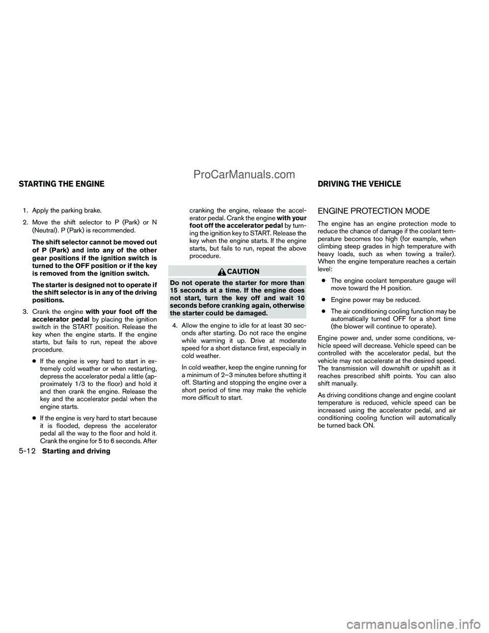 NISSAN TITAN 2012 Owners Manual 1. Apply the parking brake.
2. Move the shift selector to P (Park) or N(Neutral) . P (Park) is recommended.
The shift selector cannot be moved out
of P (Park) and into any of the other
gear positions NISSAN TITAN 2012 Owners Manual 1. Apply the parking brake.
2. Move the shift selector to P (Park) or N(Neutral) . P (Park) is recommended.
The shift selector cannot be moved out
of P (Park) and into any of the other
gear positions