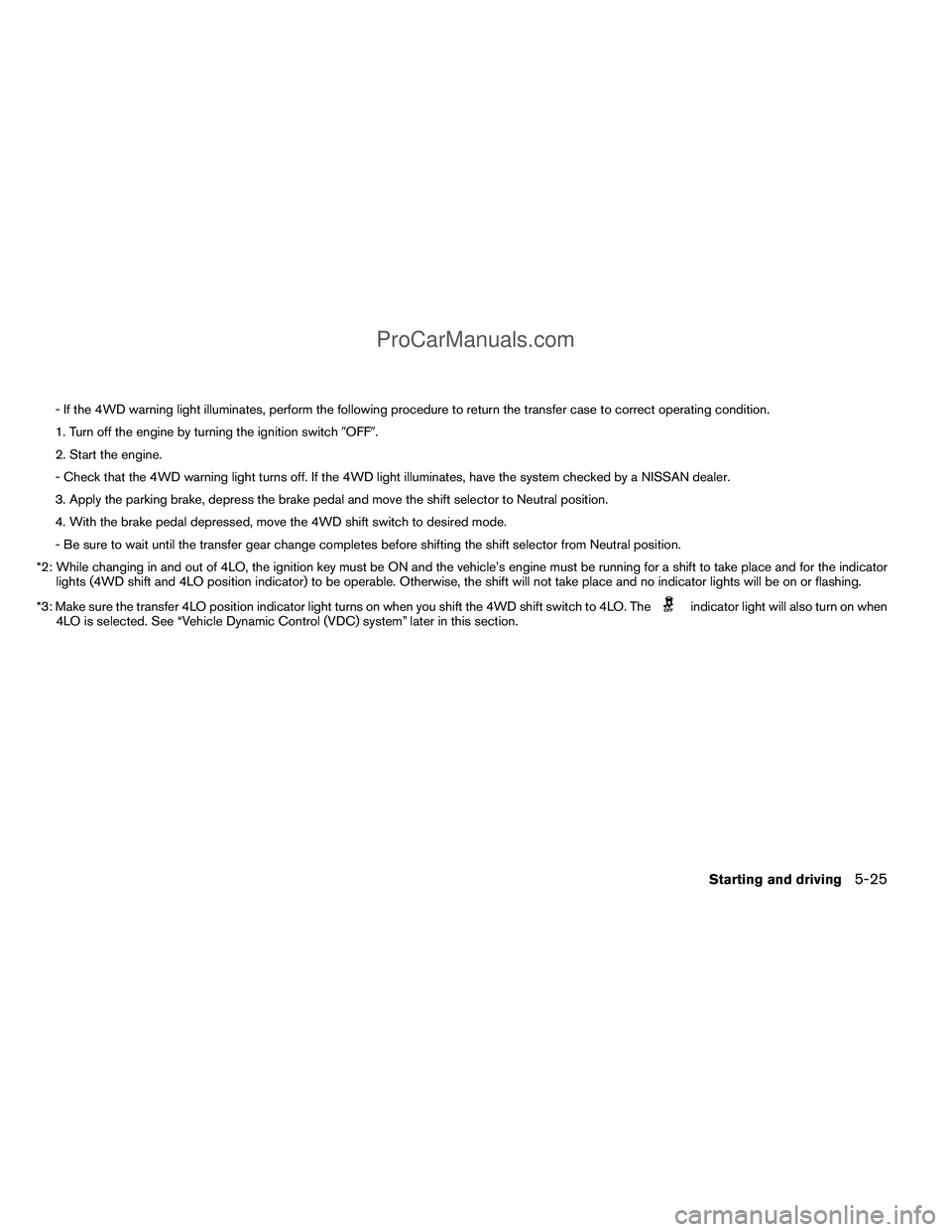 NISSAN TITAN 2012 Owners Manual - If the 4WD warning light illuminates, perform the following procedure to return the transfer case to correct operating condition.
1. Turn off the engine by turning the ignition switchOFF.
2. Start NISSAN TITAN 2012 Owners Manual - If the 4WD warning light illuminates, perform the following procedure to return the transfer case to correct operating condition.
1. Turn off the engine by turning the ignition switchOFF.
2. Start