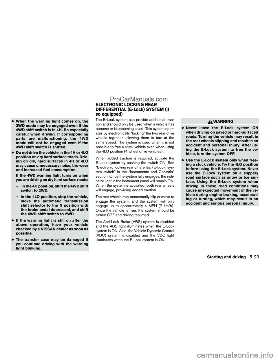 NISSAN TITAN 2012 Owners Manual ●When the warning light comes on, the
2WD mode may be engaged even if the
4WD shift switch is in 4H. Be especially
careful when driving. If corresponding
parts are malfunctioning, the 4WD
mode will NISSAN TITAN 2012 Owners Manual ●When the warning light comes on, the
2WD mode may be engaged even if the
4WD shift switch is in 4H. Be especially
careful when driving. If corresponding
parts are malfunctioning, the 4WD
mode will