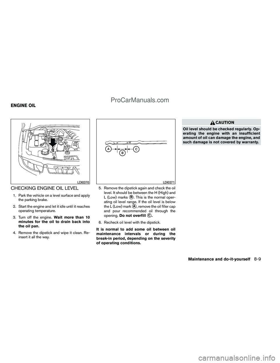 NISSAN TITAN 2012 Owners Manual CHECKING ENGINE OIL LEVEL
1. Park the vehicle on a level surface and applythe parking brake.
2. Start the engine and let it idle until it reaches operating temperature.
3. Turn off the engine. Wait mo NISSAN TITAN 2012 Owners Manual CHECKING ENGINE OIL LEVEL
1. Park the vehicle on a level surface and applythe parking brake.
2. Start the engine and let it idle until it reaches operating temperature.
3. Turn off the engine. Wait mo