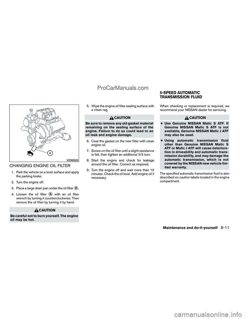 NISSAN TITAN 2012 Owners Manual CHANGING ENGINE OIL FILTER
1. Park the vehicle on a level surface and applythe parking brake.
2. Turn the engine off.
3. Place a large drain pan under the oil filter
A.
4. Loosen the oil filter
Awit NISSAN TITAN 2012 Owners Manual CHANGING ENGINE OIL FILTER
1. Park the vehicle on a level surface and applythe parking brake.
2. Turn the engine off.
3. Place a large drain pan under the oil filter
A.
4. Loosen the oil filter
Awit