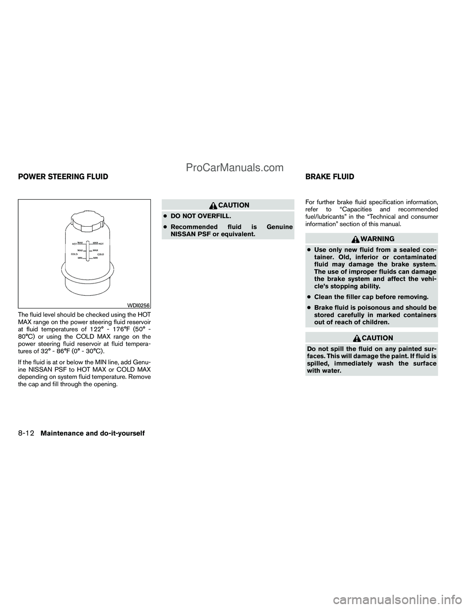 NISSAN TITAN 2012 Owners Manual The fluid level should be checked using the HOT
MAX range on the power steering fluid reservoir
at fluid temperatures of 122° - 176°F (50° -
80°C) or using the COLD MAX range on the
power steering NISSAN TITAN 2012 Owners Manual The fluid level should be checked using the HOT
MAX range on the power steering fluid reservoir
at fluid temperatures of 122° - 176°F (50° -
80°C) or using the COLD MAX range on the
power steering