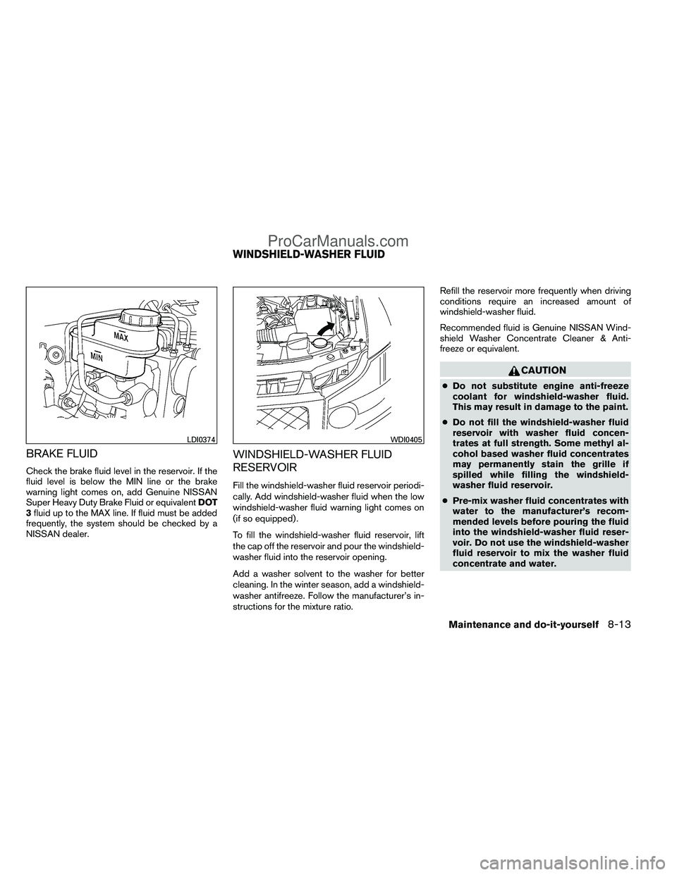 NISSAN TITAN 2012 Owners Manual BRAKE FLUID
Check the brake fluid level in the reservoir. If the
fluid level is below the MIN line or the brake
warning light comes on, add Genuine NISSAN
Super Heavy Duty Brake Fluid or equivalentDOT NISSAN TITAN 2012 Owners Manual BRAKE FLUID
Check the brake fluid level in the reservoir. If the
fluid level is below the MIN line or the brake
warning light comes on, add Genuine NISSAN
Super Heavy Duty Brake Fluid or equivalentDOT