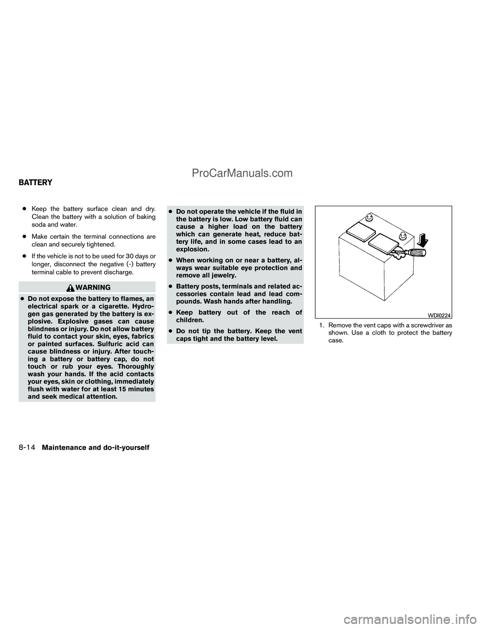 NISSAN TITAN 2012 Owners Manual ●Keep the battery surface clean and dry.
Clean the battery with a solution of baking
soda and water.
● Make certain the terminal connections are
clean and securely tightened.
● If the vehicle is NISSAN TITAN 2012 Owners Manual ●Keep the battery surface clean and dry.
Clean the battery with a solution of baking
soda and water.
● Make certain the terminal connections are
clean and securely tightened.
● If the vehicle is