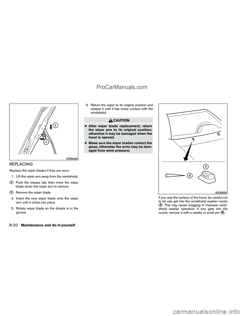 NISSAN TITAN 2012 Owners Manual REPLACING
Replace the wiper blades if they are worn.1. Lift the wiper arm away from the windshield.
2Push the release tab, then move the wiper
blade down the wiper arm to remove.
3Remove the wiper b NISSAN TITAN 2012 Owners Manual REPLACING
Replace the wiper blades if they are worn.1. Lift the wiper arm away from the windshield.
2Push the release tab, then move the wiper
blade down the wiper arm to remove.
3Remove the wiper b