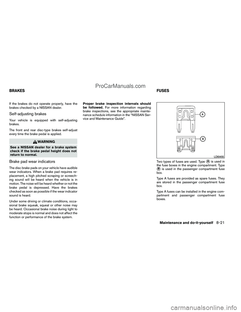 NISSAN TITAN 2012 Owners Manual If the brakes do not operate properly, have the
brakes checked by a NISSAN dealer.
Self-adjusting brakes
Your vehicle is equipped with self-adjusting
brakes.
The front and rear disc-type brakes self-a NISSAN TITAN 2012 Owners Manual If the brakes do not operate properly, have the
brakes checked by a NISSAN dealer.
Self-adjusting brakes
Your vehicle is equipped with self-adjusting
brakes.
The front and rear disc-type brakes self-a