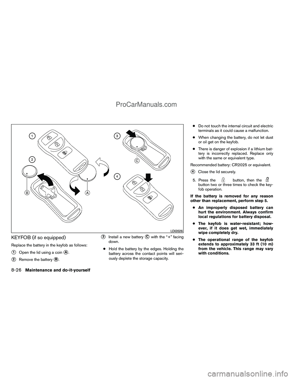 NISSAN TITAN 2012 Owners Manual KEYFOB (if so equipped)
Replace the battery in the keyfob as follows:
1Open the lid using a coinA.
2Remove the batteryB.
3Install a new batteryCwith the “+” facing
down.
● Hold the battery NISSAN TITAN 2012 Owners Manual KEYFOB (if so equipped)
Replace the battery in the keyfob as follows:
1Open the lid using a coinA.
2Remove the batteryB.
3Install a new batteryCwith the “+” facing
down.
● Hold the battery