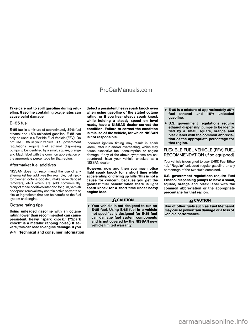 NISSAN TITAN 2012 Owners Manual Take care not to spill gasoline during refu-
eling. Gasoline containing oxygenates can
cause paint damage.
E–85 fuel
E-85 fuel is a mixture of approximately 85% fuel
ethanol and 15% unleaded gasolin NISSAN TITAN 2012 Owners Manual Take care not to spill gasoline during refu-
eling. Gasoline containing oxygenates can
cause paint damage.
E–85 fuel
E-85 fuel is a mixture of approximately 85% fuel
ethanol and 15% unleaded gasolin
