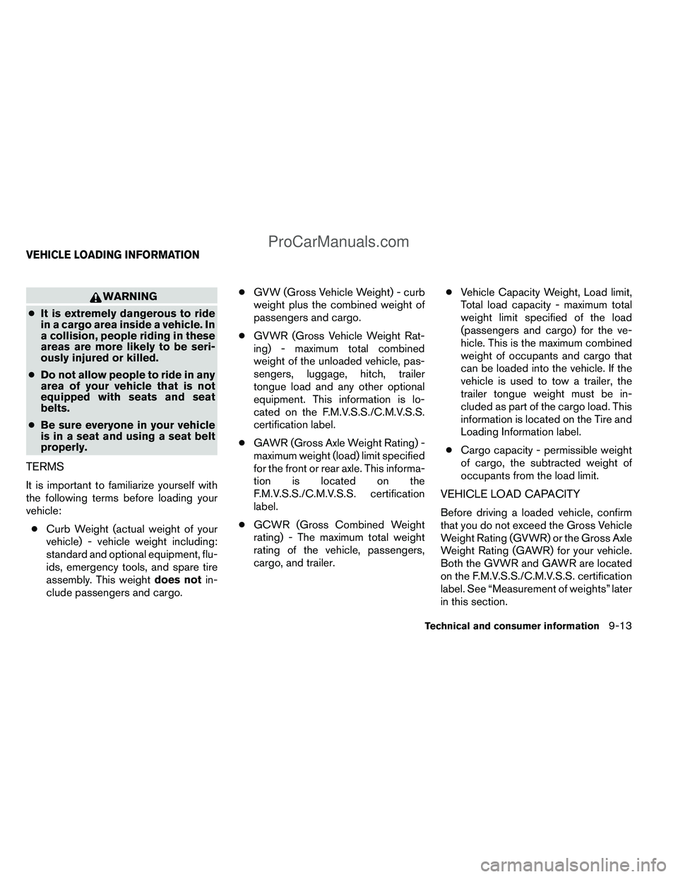 NISSAN TITAN 2012 Owners Manual WARNING
● It is extremely dangerous to ride
in a cargo area inside a vehicle. In
a collision, people riding in these
areas are more likely to be seri-
ously injured or killed.
● Do not allow peopl NISSAN TITAN 2012 Owners Manual WARNING
● It is extremely dangerous to ride
in a cargo area inside a vehicle. In
a collision, people riding in these
areas are more likely to be seri-
ously injured or killed.
● Do not allow peopl