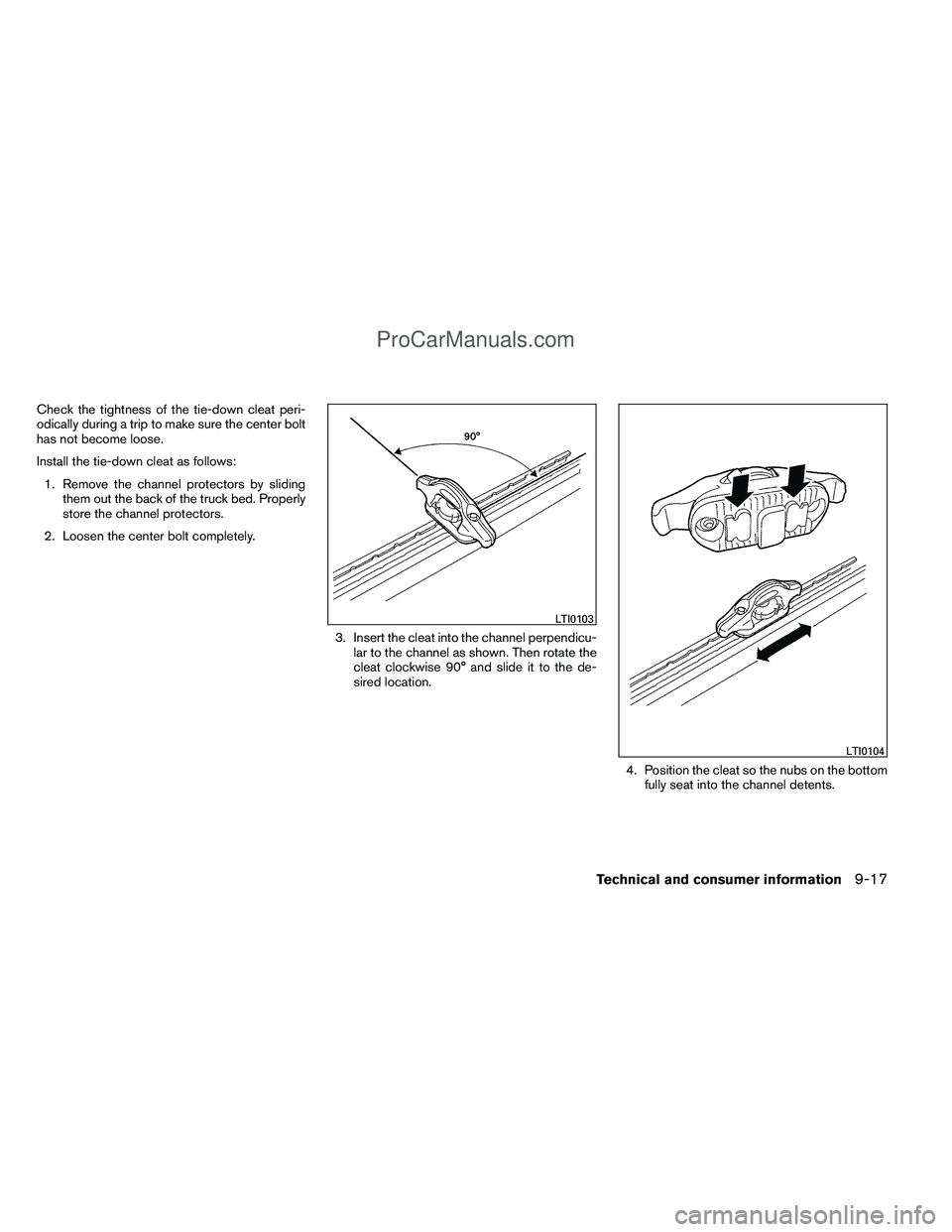 NISSAN TITAN 2012  Owners Manual Check the tightness of the tie-down cleat peri-
odically during a trip to make sure the center bolt
has not become loose.
Install the tie-down cleat as follows:1. Remove the channel protectors by slid