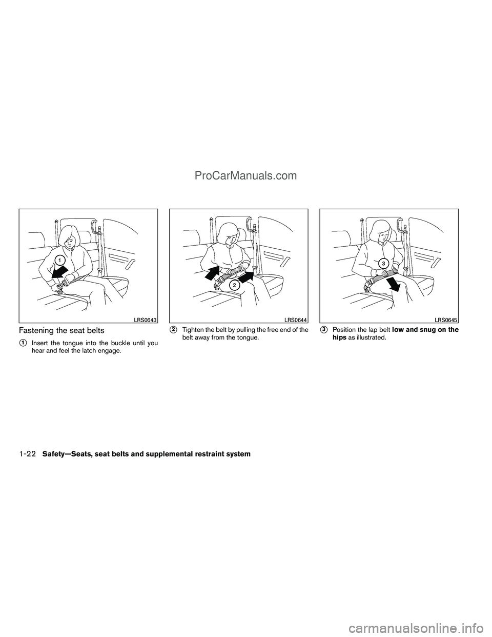 NISSAN TITAN 2012  Owners Manual Fastening the seat belts
1Insert the tongue into the buckle until you
hear and feel the latch engage.
2Tighten the belt by pulling the free end of the
belt away from the tongue.3Position the lap be