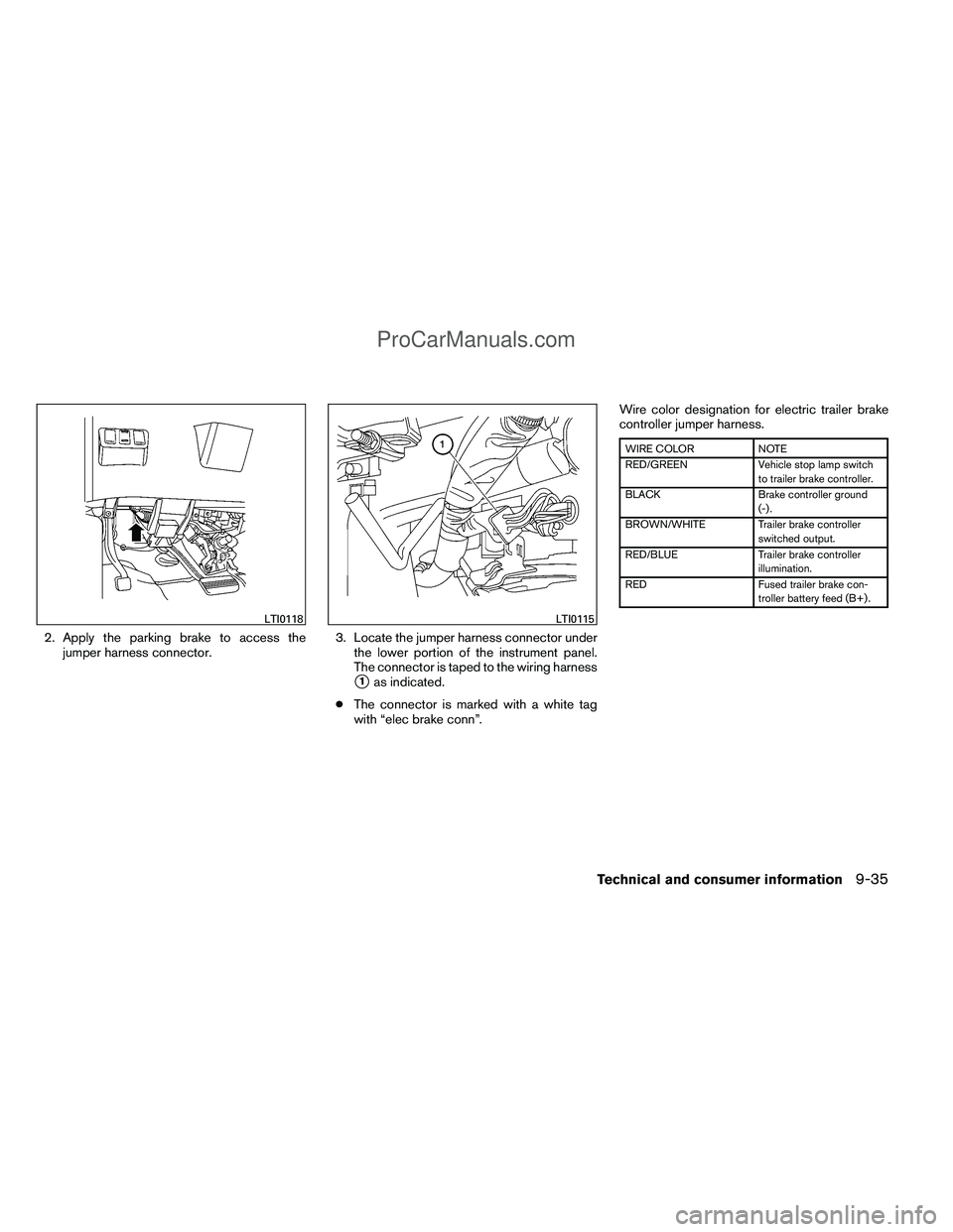 NISSAN TITAN 2012  Owners Manual 2. Apply the parking brake to access thejumper harness connector. 3. Locate the jumper harness connector under
the lower portion of the instrument panel.
The connector is taped to the wiring harness
