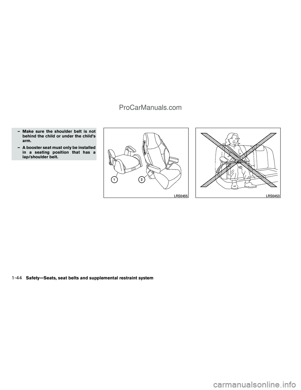 NISSAN TITAN 2012  Owners Manual – Make sure the shoulder belt is notbehind the child or under the child’s
arm.
– A booster seat must only be installed in a seating position that has a
lap/shoulder belt.
LRS0455LRS0453
1-44Safe