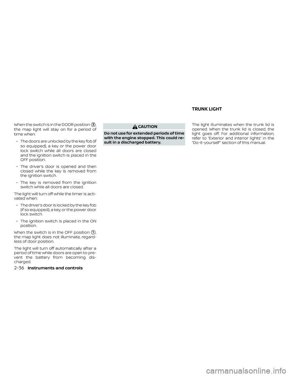 NISSAN VERSA 2019 Owners Manual When the switch is in the DOOR position2,
the map light will stay on for a period of
time when:
∙ The doors are unlocked by the key fob (if so equipped), a key or the power door
lock switch while a NISSAN VERSA 2019 Owners Manual When the switch is in the DOOR position2,
the map light will stay on for a period of
time when:
∙ The doors are unlocked by the key fob (if so equipped), a key or the power door
lock switch while a