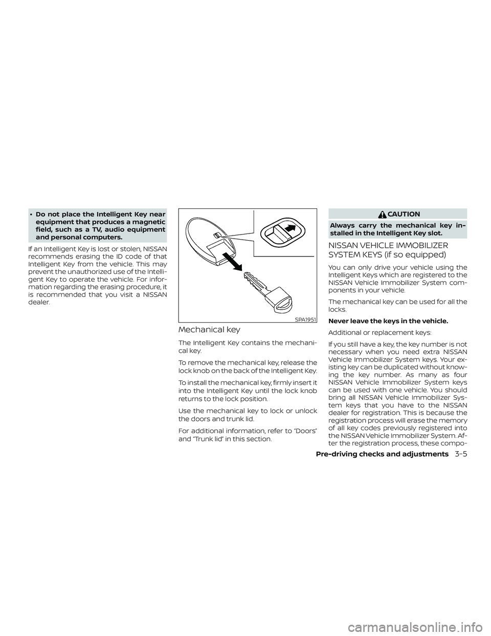 NISSAN VERSA 2019 Owners Manual ∙ Do not place the Intelligent Key nearequipment that produces a magnetic
field, such as a TV, audio equipment
and personal computers.
If an Intelligent Key is lost or stolen, NISSAN
recommends eras NISSAN VERSA 2019 Owners Manual ∙ Do not place the Intelligent Key nearequipment that produces a magnetic
field, such as a TV, audio equipment
and personal computers.
If an Intelligent Key is lost or stolen, NISSAN
recommends eras