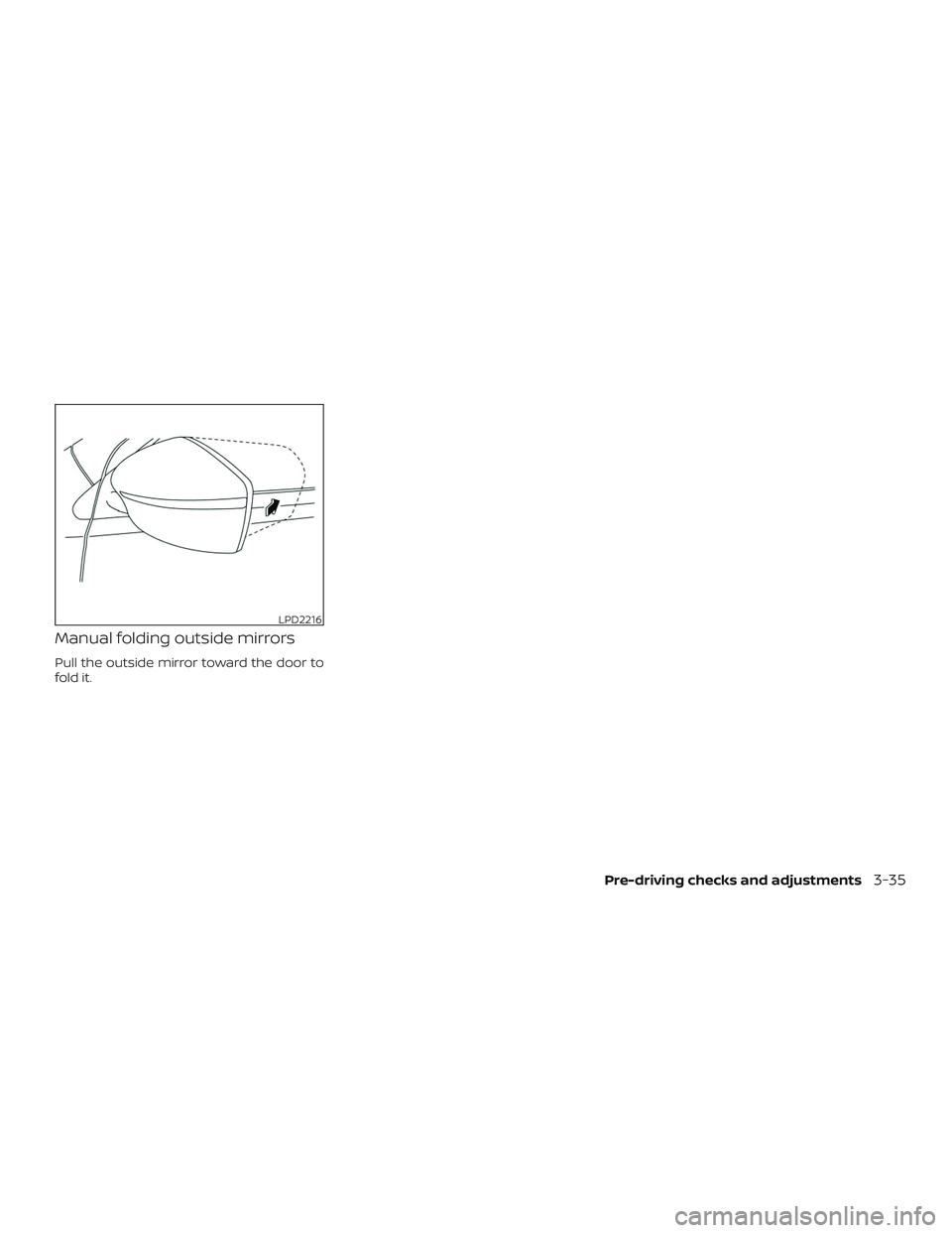 NISSAN VERSA 2019  Owners Manual Manual folding outside mirrors
Pull the outside mirror toward the door to
fold it.
LPD2216
Pre-driving checks and adjustments3-35 