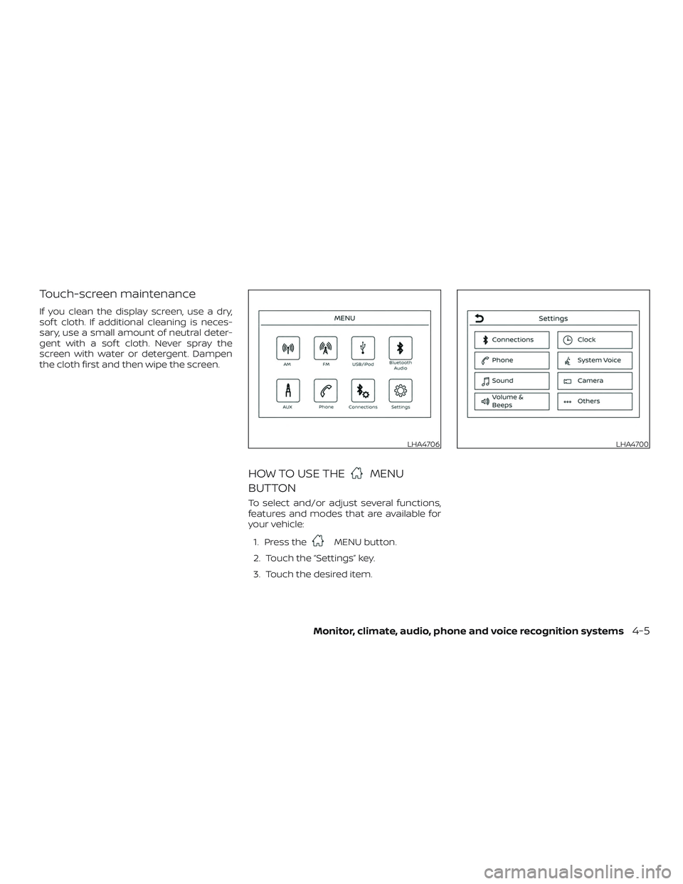 NISSAN VERSA 2019  Owners Manual Touch-screen maintenance
If you clean the display screen, use a dry,
sof t cloth. If additional cleaning is neces-
sary, use a small amount of neutral deter-
gent with a sof t cloth. Never spray the
s