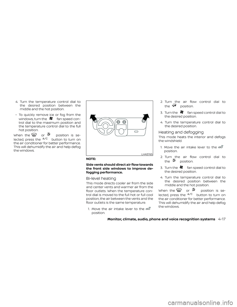 NISSAN VERSA 2019  Owners Manual 4. Turn the temperature control dial tothe desired position between the
middle and the hot position.
∙ To quickly remove ice or fog from the windows, turn the
fan speed con-
trol dial to the maximum